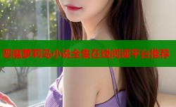 恶魔萝莉岛小说全集在线阅读平台推荐