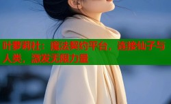 叶萝莉社：魔法契约平台，连接仙子与人类，激发无限力量