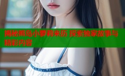 揭秘熊岛小萝莉来历 探索独家故事与精彩内容