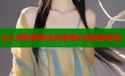 女人探秘萝莉岛开启奇幻冒险新体验
