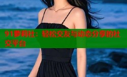 91萝莉社：轻松交友与动态分享的社交平台
