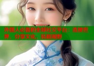 外国人必备的全球社交平台：连接世界，分享文化，拓展视野