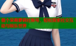 借个呆萌萝莉社账号，轻松探索社交互动与娱乐世界