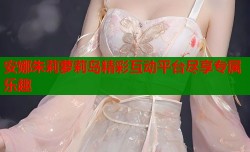 安娜朱莉萝莉岛精彩互动平台尽享专属乐趣