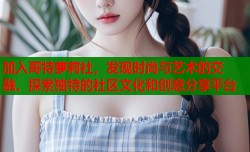 加入哥特萝莉社，发现时尚与艺术的交融，探索独特的社区文化和创意分享平台