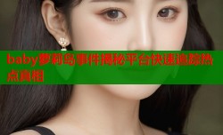 baby萝莉岛事件揭秘平台快速追踪热点真相