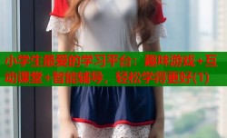 小学生最爱的学习平台：趣味游戏+互动课堂+智能辅导，轻松学得更好(1)