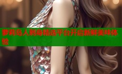 萝莉岛人刺身精选平台开启新鲜美味体验