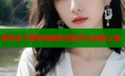 姆爷去了萝莉岛精彩冒险平台全新上线