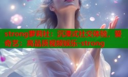 strong萝莉社：沉浸式社交体验，爱奇艺：高品质视频娱乐-strong