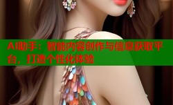 AI助手：智能内容创作与信息获取平台，打造个性化体验