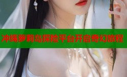 冲绳萝莉岛探险平台开启奇幻旅程