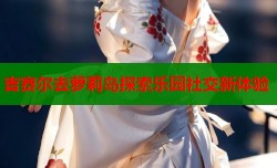 吉赛尔去萝莉岛探索乐园社交新体验