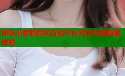 熊岛小萝莉喜欢互动平台开启专属萌趣体验