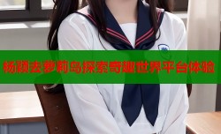 杨颖去萝莉岛探索奇趣世界平台体验