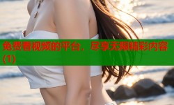 免费看视频的平台，尽享无限精彩内容(1)