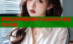 萝莉岛事件超模揭秘平台助你轻松掌握热点内幕