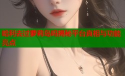 哈利去过萝莉岛吗揭秘平台真相与功能亮点