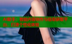 AI助手：智能内容创作与信息获取平台，打造个性化体验