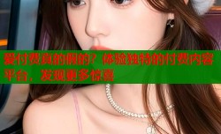 爱付费真的假的？体验独特的付费内容平台，发现更多惊喜