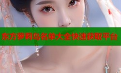 东方萝莉岛名单大全快速获取平台
