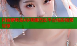 抖音萝莉岛6岁萌趣互动平台精彩视频尽享