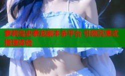 萝莉岛史泰龙剧本杀平台 引领沉浸式推理体验