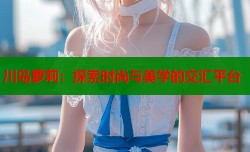川岛萝莉：探索时尚与美学的交汇平台