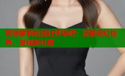 哥特萝莉动漫社怀孕吧：探索奇幻世界，发现新社群