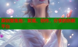 原创聚集地：发现、创作、分享的创新平台