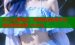 strong萝莉社：免费高清影视平台，随时随地追剧-strong