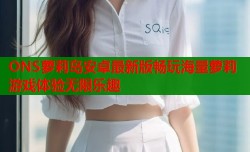 ONS萝莉岛安卓最新版畅玩海量萝莉游戏体验无限乐趣