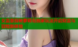 女富豪探秘萝莉岛独家玩法开启财富与冒险新体验