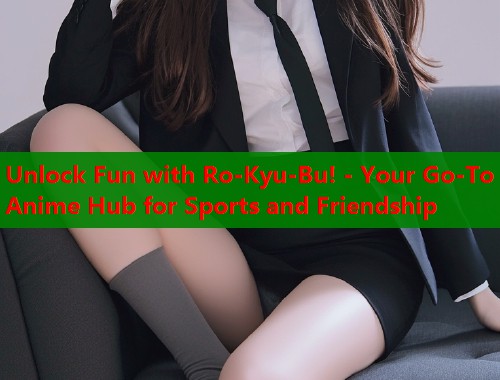 Unlock Fun with Ro-Kyu-Bu! - Your Go-To Anime Hub for Sports and Friendship  第2张