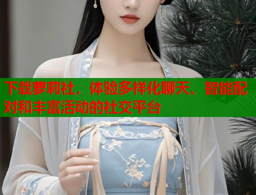 下载萝莉社，体验多样化聊天、智能配对和丰富活动的社交平台  第1张