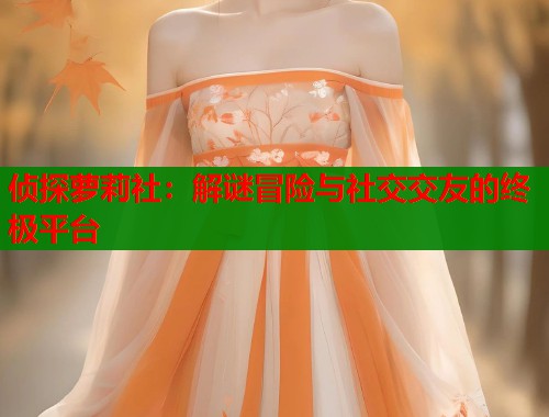 侦探萝莉社:解谜冒险与社交交友的终极平台 第1张 侦探萝莉社:解谜冒险与社交交友的终极平台 第1张