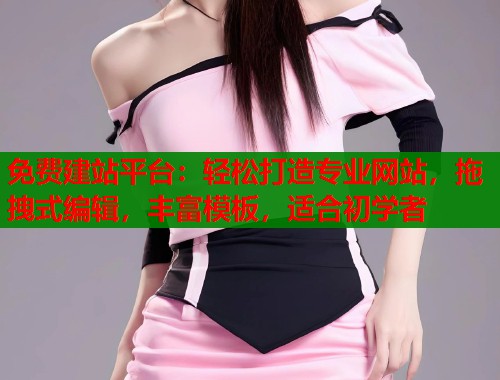 免费建站平台：轻松打造专业网站，拖拽式编辑，丰富模板，适合初学者  第2张