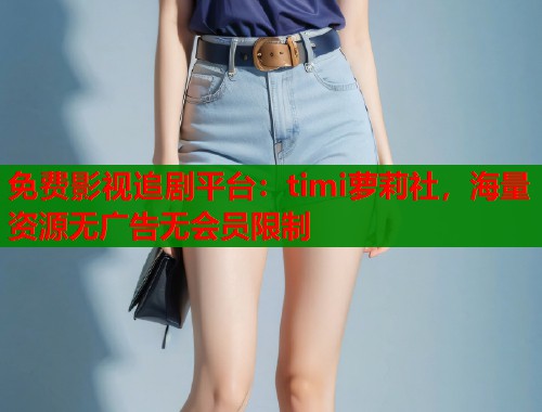 免费影视追剧平台：timi萝莉社，海量资源无广告无会员限制  第1张