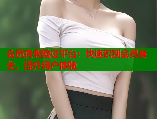 会员真假验证平台：快速识别会员身份，提升用户体验  第2张