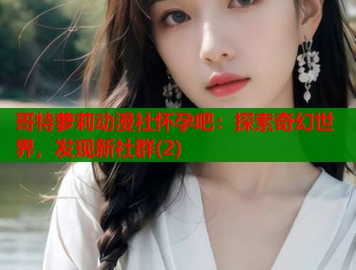 哥特萝莉动漫社怀孕吧：探索奇幻世界，发现新社群(2)  第1张