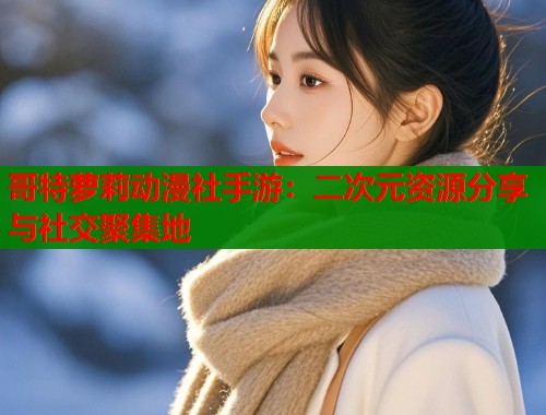 哥特萝莉动漫社手游：二次元资源分享与社交聚集地  第1张