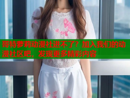 哥特萝莉动漫社进不了？加入我们的动漫社区吧，发现更多精彩内容  第2张