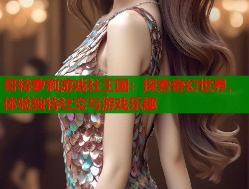 哥特萝莉游戏社王国：探索奇幻世界，体验独特社交与游戏乐趣  第2张