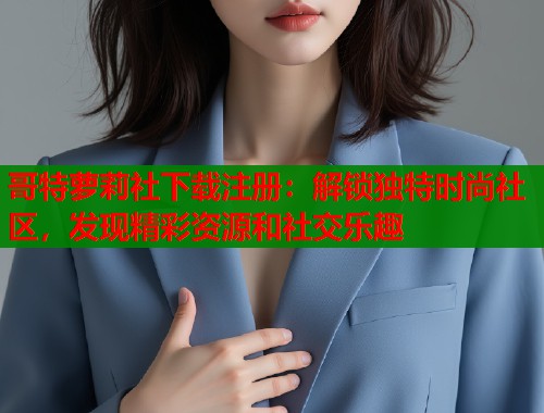 哥特萝莉社下载注册：解锁独特时尚社区，发现精彩资源和社交乐趣  第1张