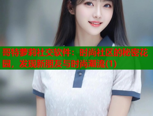 哥特萝莉社交软件：时尚社区的秘密花园，发现新朋友与时尚潮流(1)  第1张