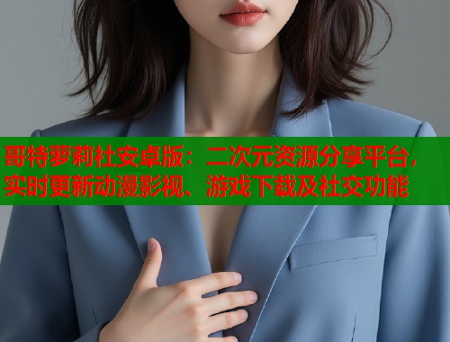 哥特萝莉社安卓版:二次元资源分享平台,实时更新动漫影视、游戏下载及社交功能 第1张 哥特萝莉社安卓版:二次元资源分享平台,实时更新动漫影视、游戏下载及社交功能 第1张