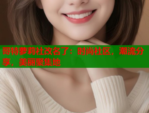 哥特萝莉社改名了:时尚社区,潮流分享,美丽聚集地 第1张 哥特萝莉社改名了:时尚社区,潮流分享,美丽聚集地 第1张