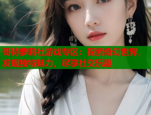 哥特萝莉社游戏专区:探索奇幻世界,发现独特魅力,尽享社交乐趣 第1张 哥特萝莉社游戏专区:探索奇幻世界,发现独特魅力,尽享社交乐趣 第1张