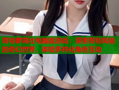 哥特萝莉社电脑版游戏:探索哥特风格的奇幻世界,体验多样化角色互动 第1张 哥特萝莉社电脑版游戏:探索哥特风格的奇幻世界,体验多样化角色互动 第1张