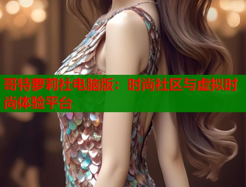 哥特萝莉社电脑版:时尚社区与虚拟时尚体验平台 第1张 哥特萝莉社电脑版:时尚社区与虚拟时尚体验平台 第1张